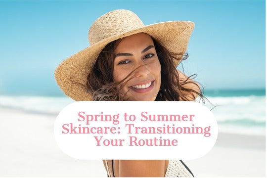 Spring to Summer Skincare: Transitioning Your Routine